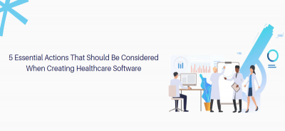5 Essential Actions That Should Be Considered When Creating Healthcare Software